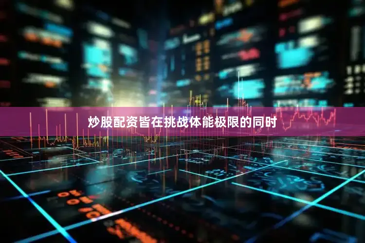炒股配资皆在挑战体能极限的同时