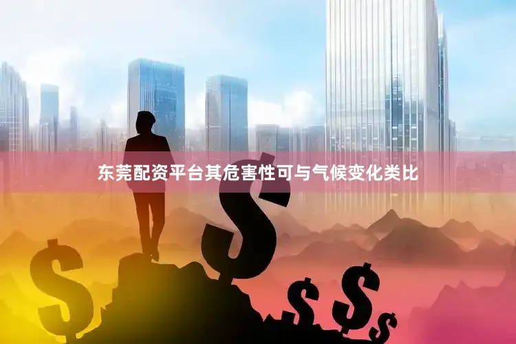 东莞配资平台其危害性可与气候变化类比
