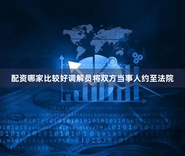 配资哪家比较好调解员将双方当事人约至法院