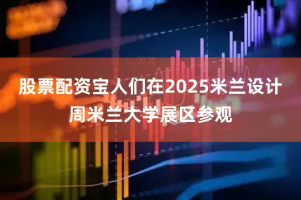 股票配资宝人们在2025米兰设计周米兰大学展区参观