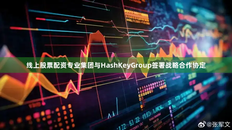 线上股票配资专业集团与HashKeyGroup签署战略合作协定