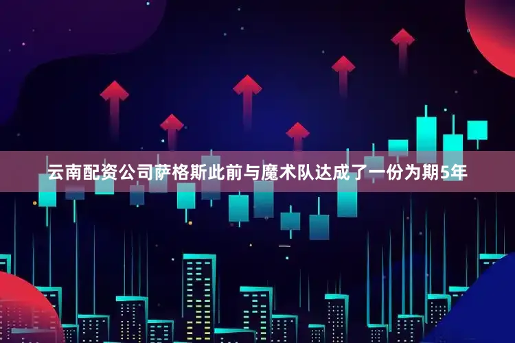 云南配资公司萨格斯此前与魔术队达成了一份为期5年