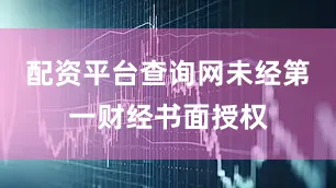 配资平台查询网未经第一财经书面授权