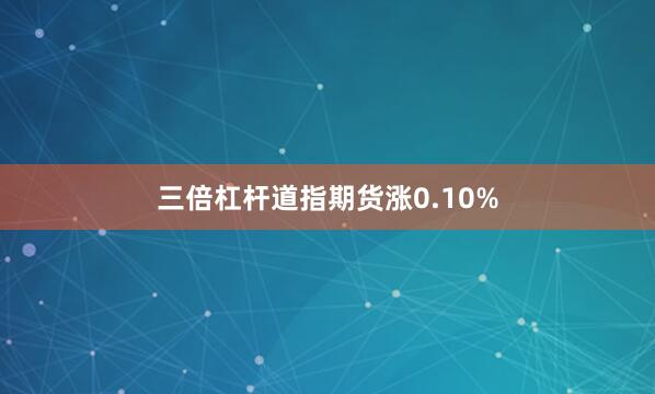 三倍杠杆道指期货涨0.10%