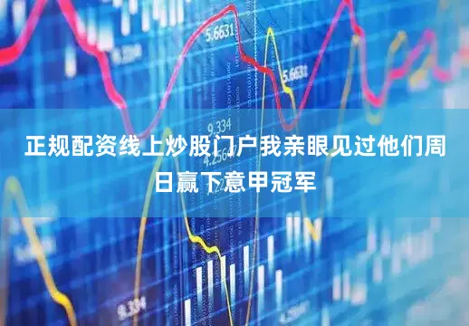 正规配资线上炒股门户我亲眼见过他们周日赢下意甲冠军