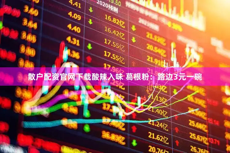 散户配资官网下载酸辣入味 葛根粉：路边3元一碗