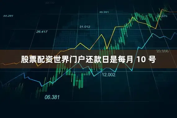 股票配资世界门户还款日是每月 10 号