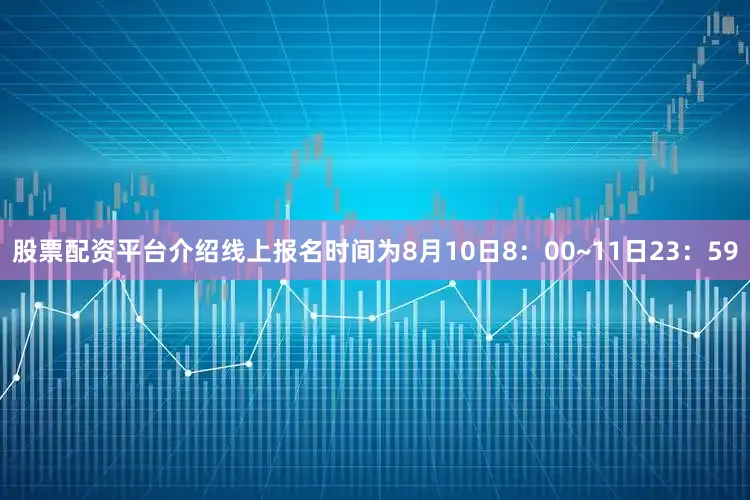 股票配资平台介绍线上报名时间为8月10日8：00~11日23：59