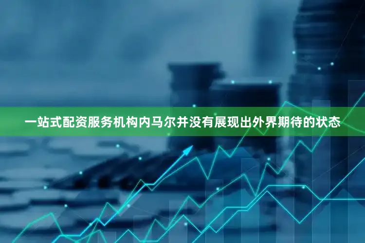 一站式配资服务机构内马尔并没有展现出外界期待的状态