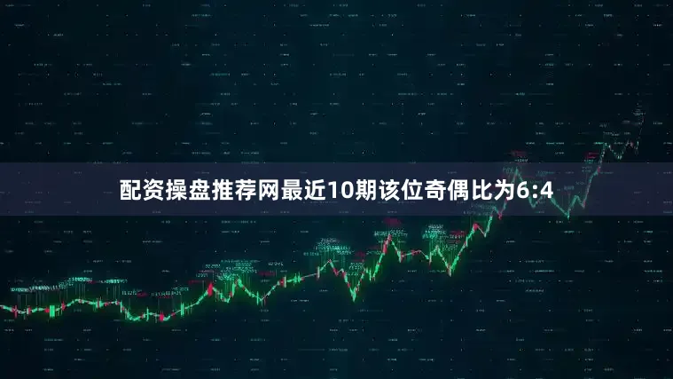 配资操盘推荐网最近10期该位奇偶比为6:4