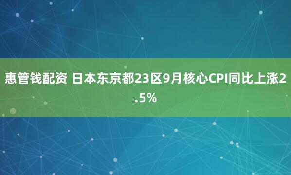 惠管钱配资 日本东京都23区9月核心CPI同比上涨2.5%