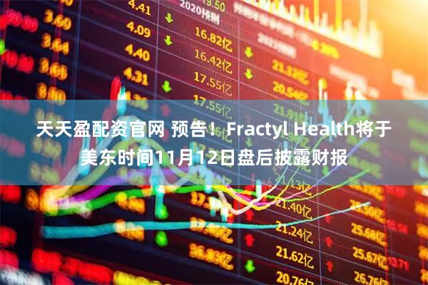 天天盈配资官网 预告！Fractyl Health将于美东时间11月12日盘后披露财报