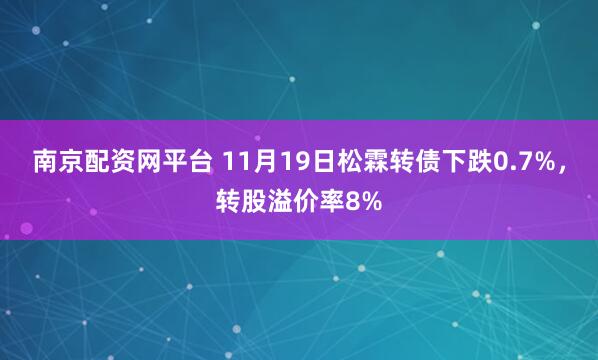 南京配资网平台 11月19日松霖转债下跌0.7%，转股溢价率8%