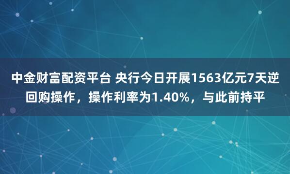 中金财富配资平台 央行今日开展1563亿元7天逆回购操作，操作利率为1.40%，与此前持平