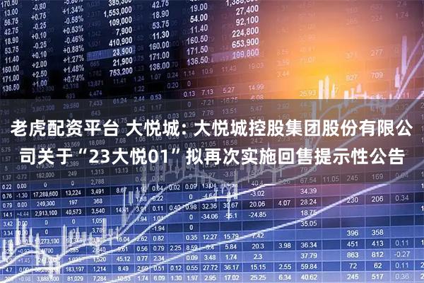 老虎配资平台 大悦城: 大悦城控股集团股份有限公司关于“23大悦01”拟再次实施回售提示性公告