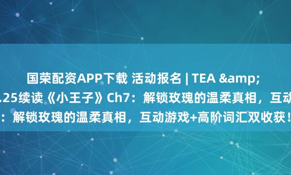 国荣配资APP下载 活动报名 | TEA & TALES 读书会：26年1.25续读《小王子》Ch7：解锁玫瑰的温柔真相，互动游戏+高阶词汇双收获！