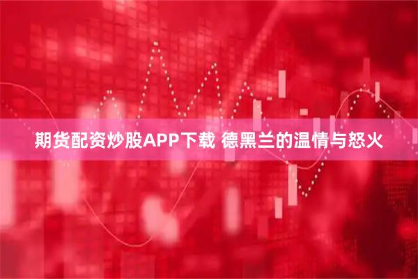期货配资炒股APP下载 德黑兰的温情与怒火