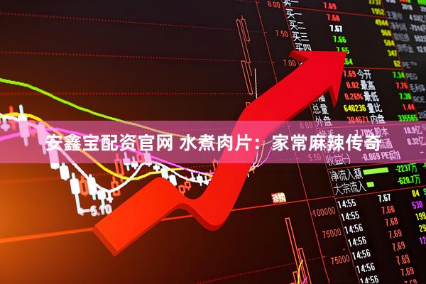 安鑫宝配资官网 水煮肉片：家常麻辣传奇