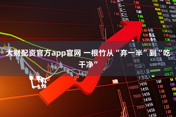 大财配资官方app官网 一根竹从“弃一半”到“吃干净”