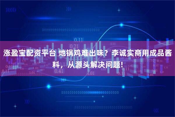 涨盈宝配资平台 地锅鸡难出味？李诚实商用成品酱料，从源头解决问题!