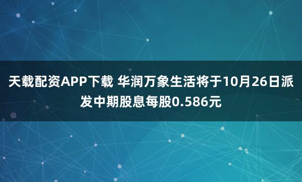 天载配资APP下载 华润万象生活将于10月26日派发中期股息每股0.586元