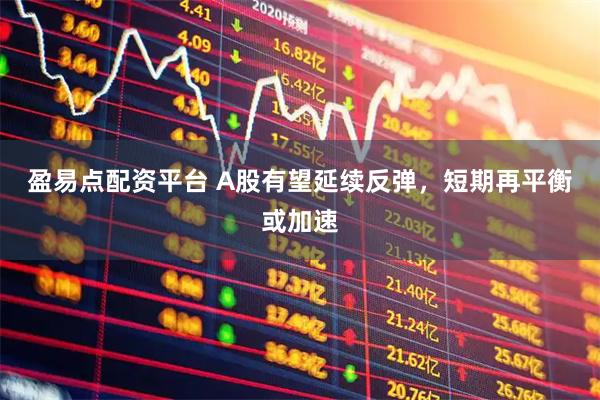 盈易点配资平台 A股有望延续反弹，短期再平衡或加速